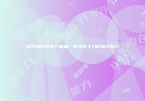 冒险岛内在能力详解：提升战斗力的秘密技巧
