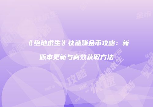 《绝地求生》快速赚金币攻略：新版本更新与高效获取方法