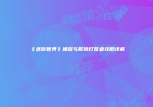 《迷你世界》捕捉与繁殖灯笼鱼攻略详解