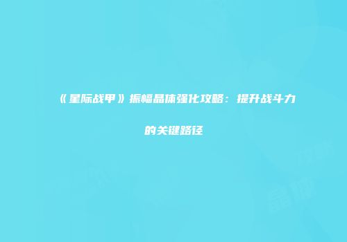 《星际战甲》振幅晶体强化攻略：提升战斗力的关键路径