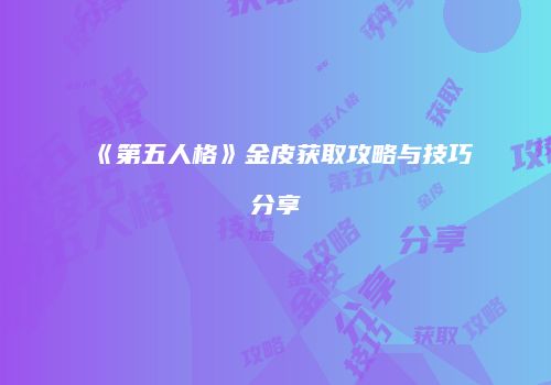《第五人格》金皮获取攻略与技巧分享