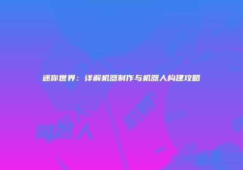 迷你世界：详解机器制作与机器人构建攻略