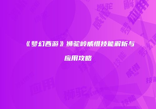 《梦幻西游》狮驼岭威慑技能解析与应用攻略