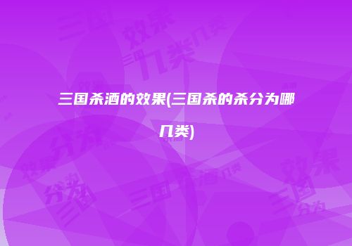 三国杀酒的效果(三国杀的杀分为哪几类)
