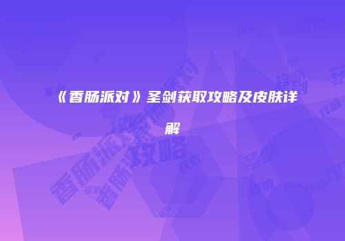 《香肠派对》圣剑获取攻略及皮肤详解