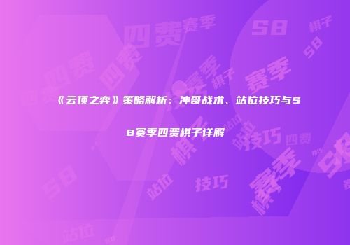 《云顶之弈》策略解析：冲哥战术、站位技巧与S8赛季四费棋子详解