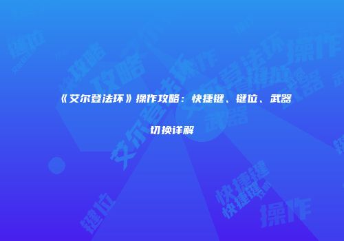 《艾尔登法环》操作攻略：快捷键、键位、武器切换详解