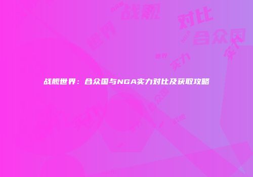 战舰世界：合众国与NGA实力对比及获取攻略
