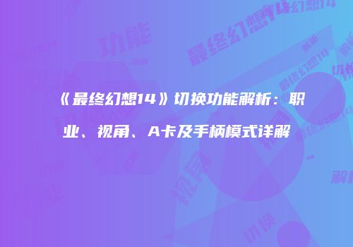 《最终幻想14》切换功能解析：职业、视角、A卡及手柄模式详解