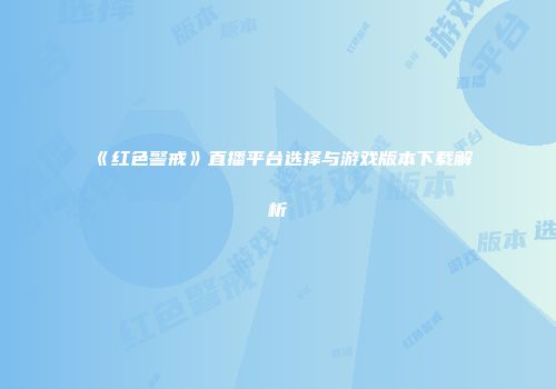 《红色警戒》直播平台选择与游戏版本下载解析
