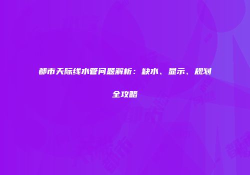 都市天际线水管问题解析：缺水、显示、规划全攻略