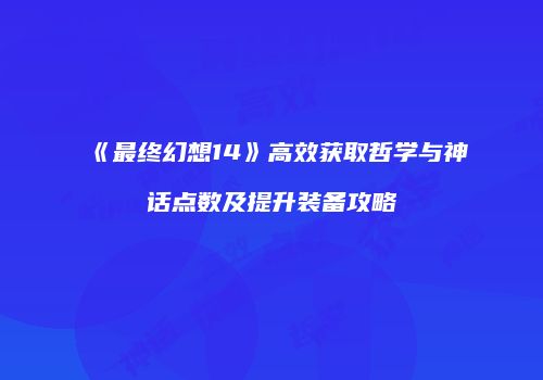 《最终幻想14》高效获取哲学与神话点数及提升装备攻略