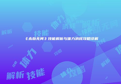 《永劫无间》技能解析与体力消耗攻略详解