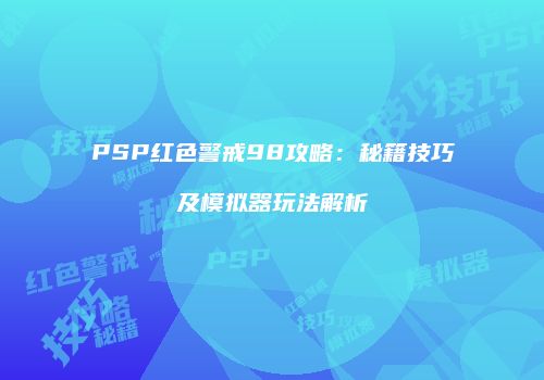 PSP红色警戒98攻略：秘籍技巧及模拟器玩法解析