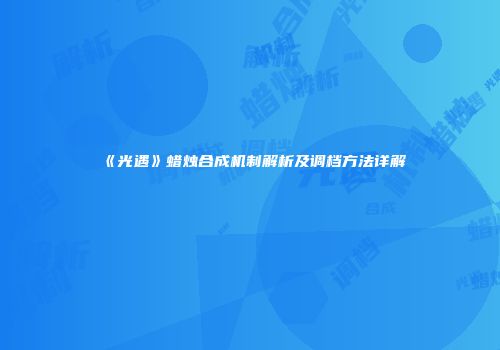 《光遇》蜡烛合成机制解析及调档方法详解