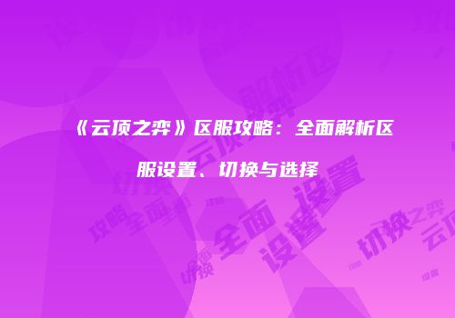 《云顶之弈》区服攻略：全面解析区服设置、切换与选择