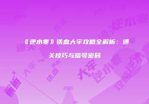 《逆水寒》铁血大牢攻略全解析：通关技巧与暗号密码