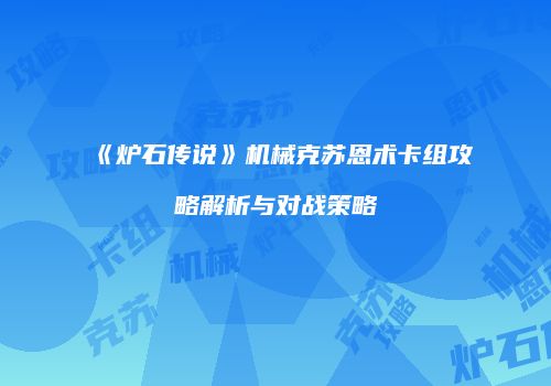 《炉石传说》机械克苏恩术卡组攻略解析与对战策略