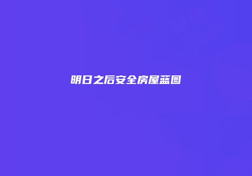 明日之后安全房屋蓝图