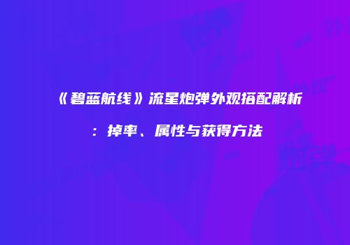 《碧蓝航线》流星炮弹外观搭配解析：掉率、属性与获得方法
