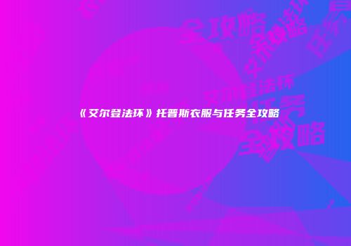 《艾尔登法环》托普斯衣服与任务全攻略
