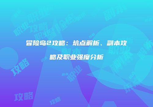 冒险岛2攻略：坑点解析、副本攻略及职业强度分析