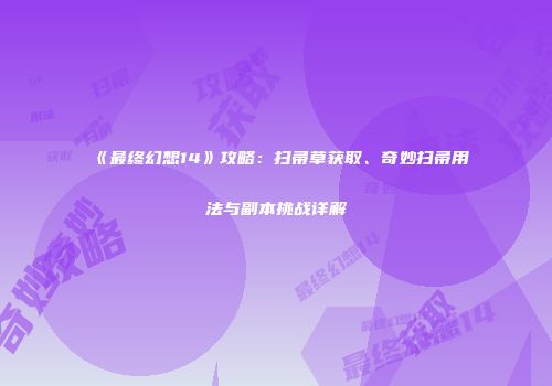 《最终幻想14》攻略：扫帚草获取、奇妙扫帚用法与副本挑战详解