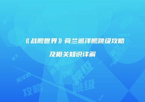 《战舰世界》荷兰巡洋舰跳级攻略及相关知识详解