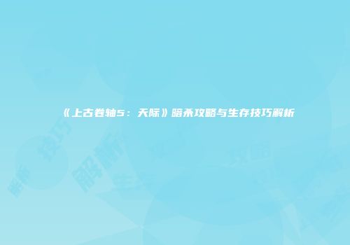 《上古卷轴5：天际》暗杀攻略与生存技巧解析