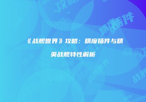 《战舰世界》攻略：精度插件与精英战舰特性解析