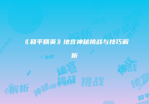 《和平精英》地宫神秘挑战与技巧解析