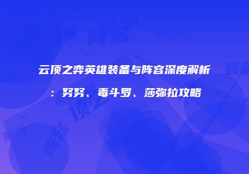 云顶之弈英雄装备与阵容深度解析：努努、毒斗罗、莎弥拉攻略