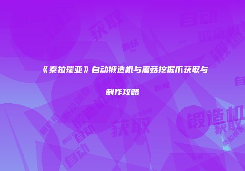 《泰拉瑞亚》自动锻造机与蘑菇挖掘爪获取与制作攻略