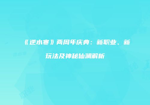 《逆水寒》两周年庆典：新职业、新玩法及神秘仙澜解析