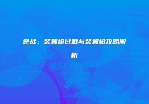 逆战：装置抢过载与装置枪攻略解析