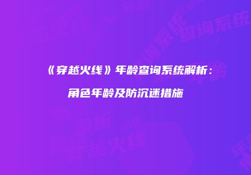 《穿越火线》年龄查询系统解析：角色年龄及防沉迷措施