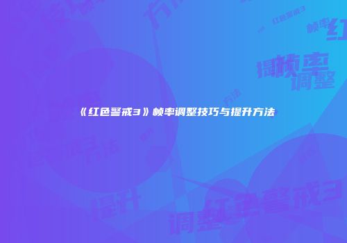 《红色警戒3》帧率调整技巧与提升方法