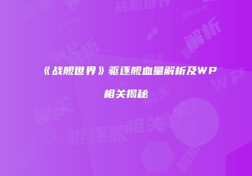 《战舰世界》驱逐舰血量解析及WP相关揭秘