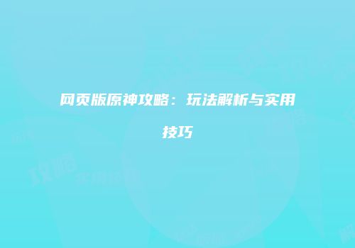 网页版原神攻略：玩法解析与实用技巧