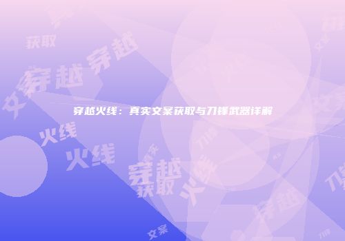 穿越火线：真实文案获取与刀锋武器详解