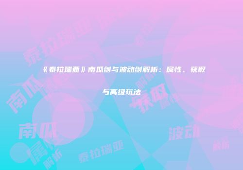 《泰拉瑞亚》南瓜剑与波动剑解析：属性、获取与高级玩法