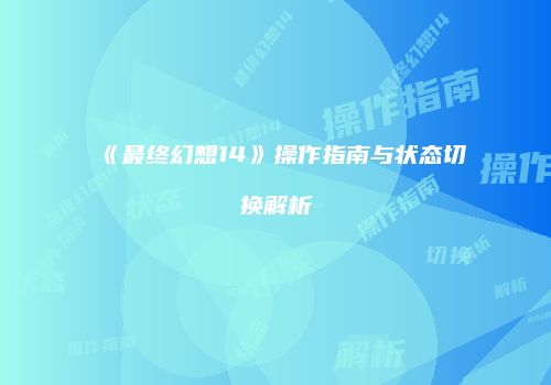 《最终幻想14》操作指南与状态切换解析