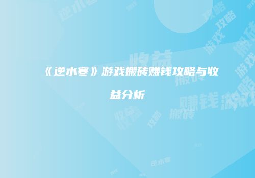 《逆水寒》游戏搬砖赚钱攻略与收益分析
