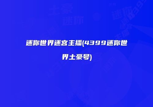 迷你世界迷宫主播(4399迷你世界土豪号)