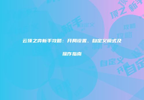 云顶之弈新手攻略：开局设置、自定义模式及操作指南