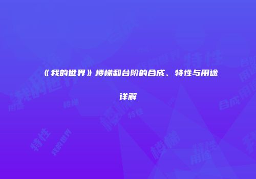 《我的世界》楼梯和台阶的合成、特性与用途详解