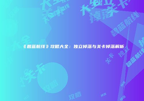 《碧蓝航线》攻略大全：独立掉落与关卡掉落解析