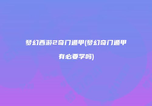 梦幻西游2奇门遁甲(梦幻奇门遁甲有必要学吗)