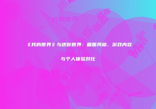 《我的世界》与迷你世界：画面风格、游戏内容与个人体验对比