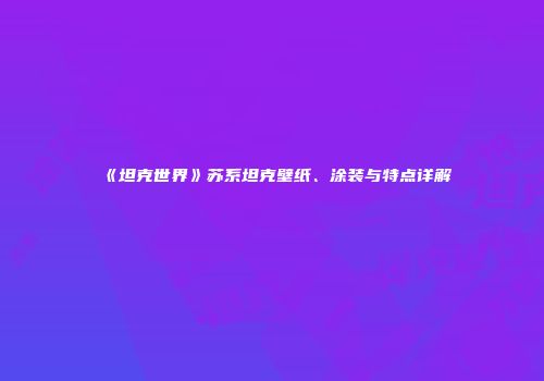 《坦克世界》苏系坦克壁纸、涂装与特点详解
